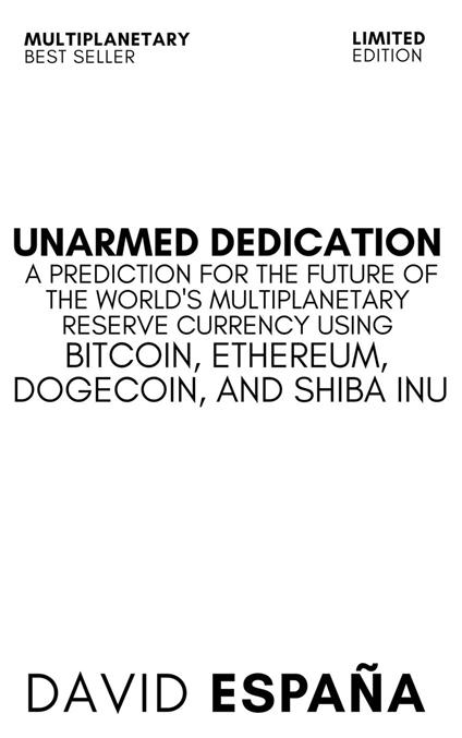 Unarmed Dedication A Prediction For The Future Of The World's Multiplanetary Reserve Currency Using Bitcoin, Ethereum, Dogecoin, And Shiba Inu