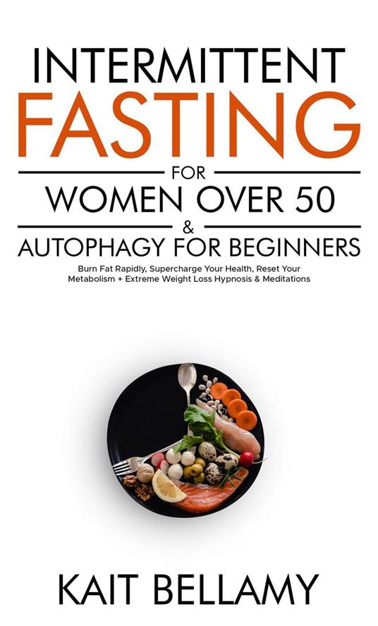 Intermittent Fasting For Women Over 50 & Autophagy For Beginners: Burn Fat Rapidly, Supercharge Your Health, Reset Your Metabolism + Extreme Weight Loss Hypnosis & Meditations