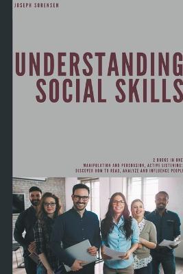 Understanding Social Skills: 2 Books in One, Manipulation and Persuasion, Active Listening: Discover how to Read, Analyze and Influence People - Joseph Sorensen - cover