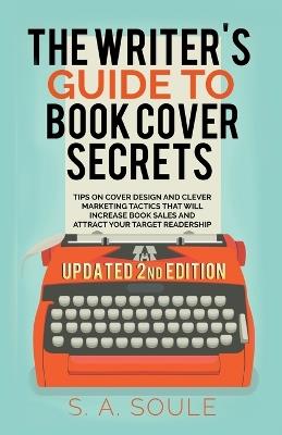 The Writer's Guide to Book Cover Secrets - S a Soule - cover
