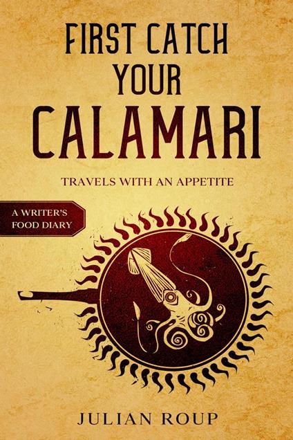 First Catch Your Calamari: Travels with an Appetite (A Writer's Food Diary)