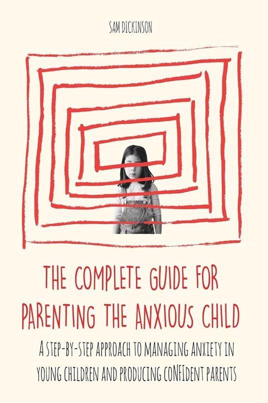 The Complete Guide for Parenting the Anxious Child a step-by-step approach to managing anxiety in young children and producing con?dent parents who know how to encourage con?dence in their child