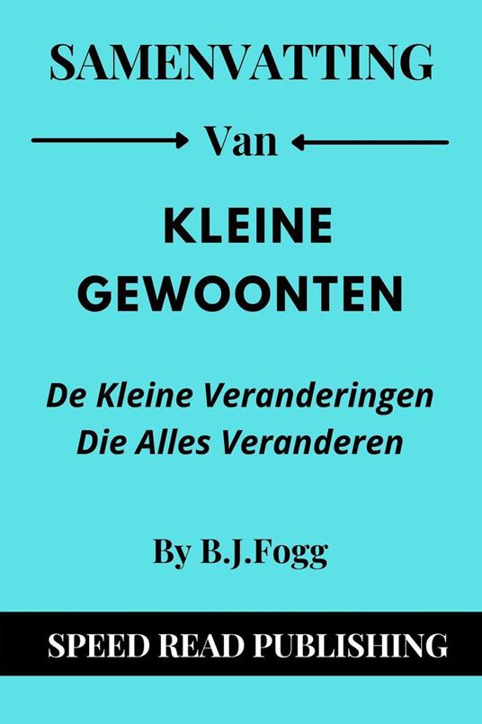 Samenvatting Van Kleine Gewoonten Door B.J. Fogg De Kleine Veranderingen Die Alles Veranderen