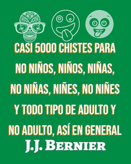 Casi 5000 chistes para no niños, niños, niñas, no niñas, niñes, no niñes y todo tipo de adulto y no adulto, así en general