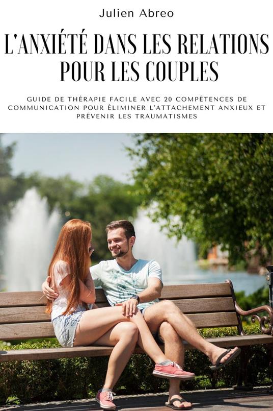 L'anxiété dans les relations pour les couples: Guide de thérapie facile avec 20 compétences de communication pour éliminer l'attachement anxieux et prévenir les traumatismes