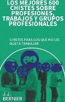 Los mejores 600 chistes sobre profesiones, trabajos y grupos profesionales - J J Bernier - cover