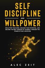 Self-Discipline and Willpower: Declutter Your Mind, Unleash Your Potential, and Become the Best Version of Yourself through The Power of Self-Discipline