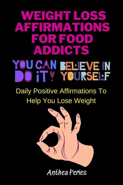 Weight Loss Affirmations For Food Addicts: You Can Do It Believe In Yourself Daily Positive Affirmations To Help You Lose Weight