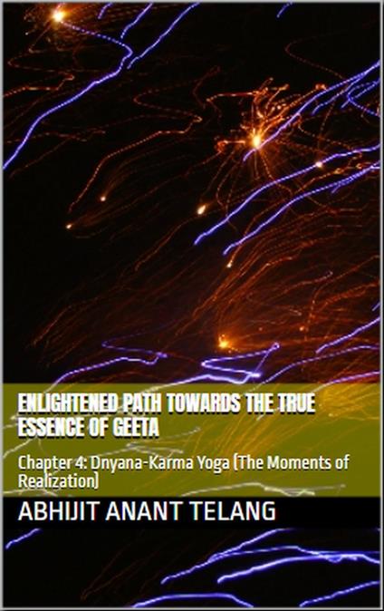 Enlightened Path Towards the True Essence of Geeta. Chapter 4: Dnyana-Karma Yoga (The Moments of Realization)