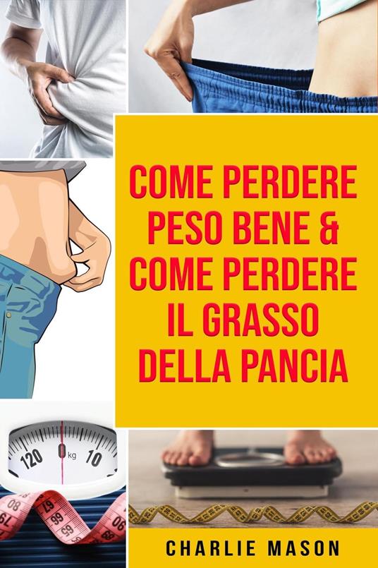 Come Perdere Peso Bene & Come Perdere il Grasso della Pancia - Charlie Mason - ebook