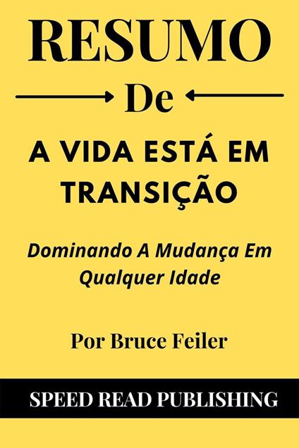 Resumo De A Vida Está Em Transição Por Bruce Feiler Dominando A Mudança Em Qualquer Idade