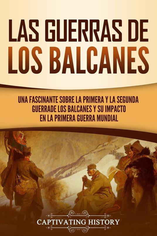Las guerras de los Balcanes: Una fascinante sobre la primera y la segunda  guerra de los Balcanes y su impacto en la Primera Guerra Mundial - History,  Captivating - Ebook in inglese -