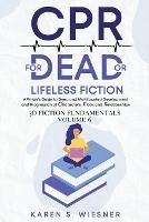 CPR for Dead or Lifeless Fiction: A Writer's Guide to Deep and Multifaceted Development and Progression of Characters, Plots, and Relationships