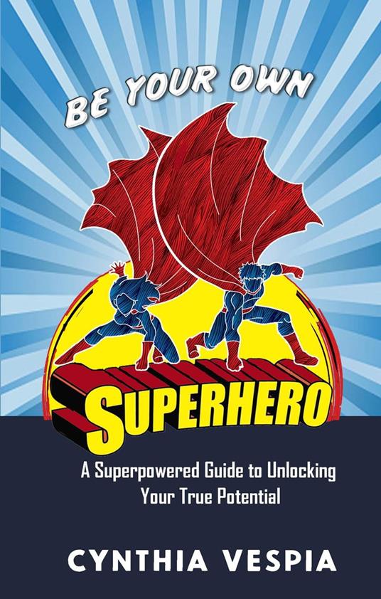 Be Your Own Superhero: A Super Powered Guide to Unlocking Your True Potential