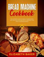 Bread Machine Cookbook: The Ultimate Guide to Bake at Home. Enjoy Easy and Delicious Recipes to Prepare your Fresh Homemade Bread.