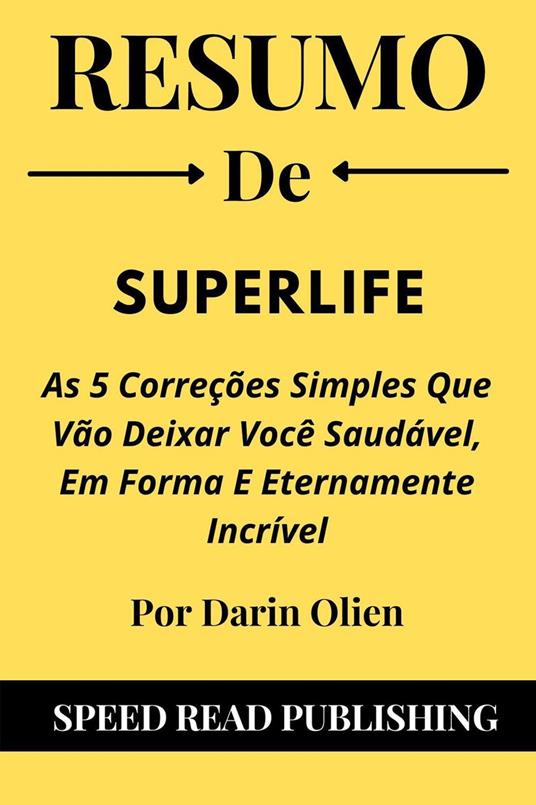 Resumo De SuperLife Por Darin Olien As 5 Correções Simples Que Vão Deixar Você Saudável, Em Forma E Eternamente Incrível