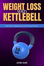 Weight Loss With Kettlebell: The Easiest Approach to Lose Fat and Get Fit