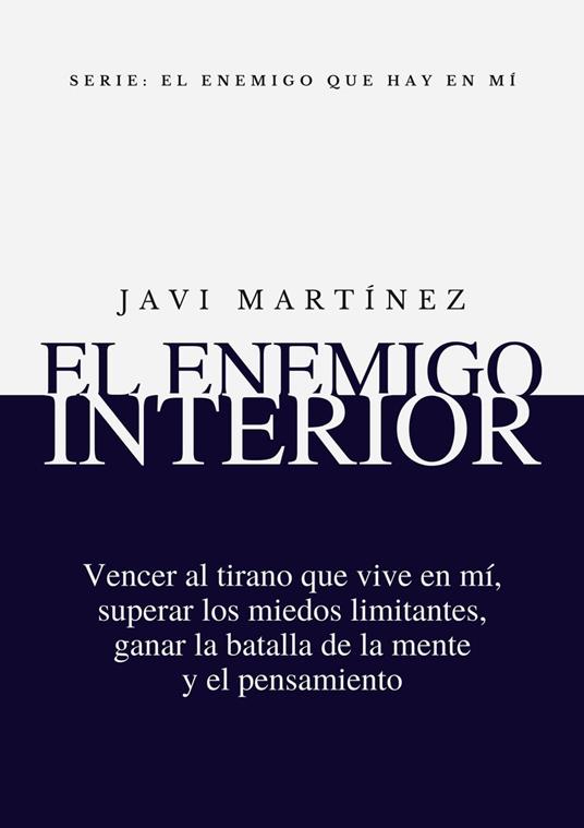 El Enemigo Interior: Vencer Al Tirano Que Vive En Mí, Superar Los Miedos Limitantes, Ganar La Batalla De La Mente Y El Pensamiento