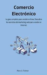 Comercio Electronico: La guia completa para vender en linea. Descubra los secretos del marketing web para vender en Internet.