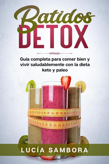 Batidos detox Guía completa para comer bien y vivir saludablemente con la dieta keto y paleo