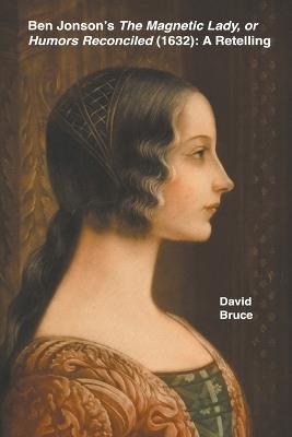 Ben Jonson's The Magnetic Lady, or Humors Reconciled (1632): A Retelling - David Bruce - cover