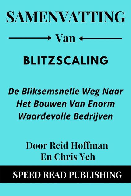 Samenvatting Van Blitzscaling De Bliksemsnelle Weg Naar Het Bouwen Van Enorm Waardevolle Bedrijven Door Reid Hoffman En Chris Yeh