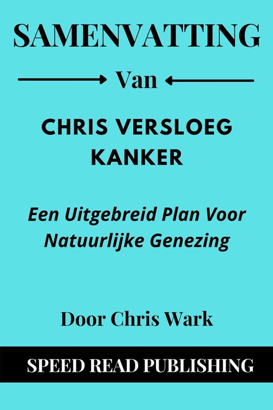 Samenvatting Van Chris Versloeg Kanker Door Chris Wark Een Uitgebreid Plan Voor Natuurlijke Genezing