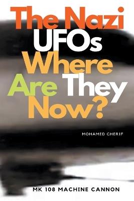 The Nazi UFOs Where Are They Now? - Mohamed Cherif - cover