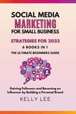 Social Media Marketing for Small Business Strategies for 2023 6 Books in 1 the Ultimate Beginners Guide Gaining Followers and Becoming an Influencer by Building a Personal Brand