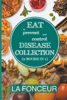 Eat to Prevent and Control Disease Collection (2 Books in 1): Eat to Prevent and Control Disease and Eat to Prevent and Control Disease Cookbook - La Fonceur - cover