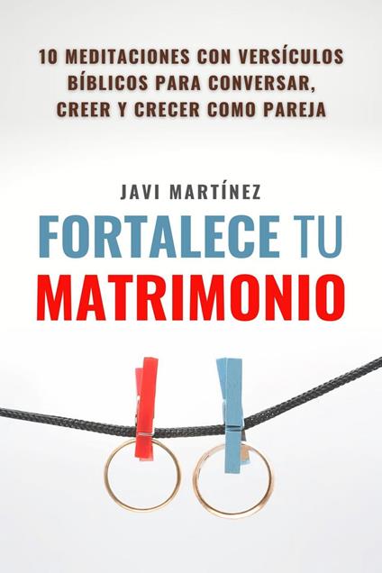 Fortalece tu matrimonio: 10 principios bíblicos para leer, creer y crecer como pareja