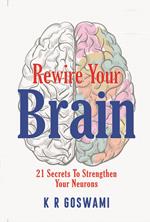 Rewire Your Brain: 21 Secrets To Strengthen Your Neurons