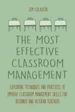 The Most Effective Classroom Management Exploring Techniques and Practices to Improve Classroom Management Skills for Beginner and Veteran Teachers