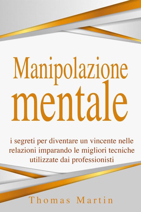 Manipolazione mentale: I segreti per diventare un vincente nelle relazioni imparando le migliori tecniche utilizzate dai professionisti - Thomas Martin - ebook