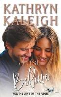 Just Believe: Sweet Contemporary Romance - Kathryn Kaleigh - cover