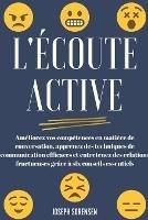 L'ecoute active: Ameliorez vos competences en matiere de conversation, apprenez des techniques de communication efficaces et entretenez des relations fructueuses grace a six conseils essentiels - Joseph Sorensen - cover