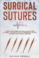 Surgical Sutures: A Practical Guide of Surgical Knots and Suturing Techniques Used in Emergency Rooms, Surgery, and General Medicine - Nathan Orwell - cover