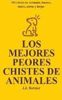 Los Mejores Peores chistes de animales. 300 chistes de Animales, buenos, malos, cortos y largos - J J Bernier - cover