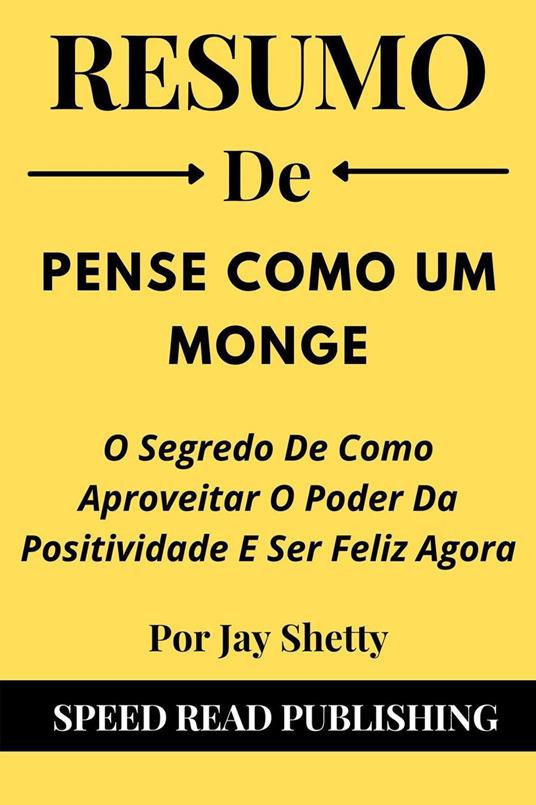Resumo De Pense Como Um Monge Por Jay Shetty O Segredo De Como Aproveitar O Poder Da Positividade E Ser Feliz Agora