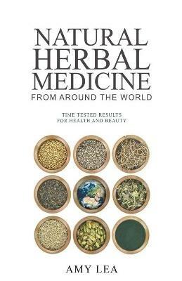 Natural Herbal Medicine From Around the World - Amy Lea - cover