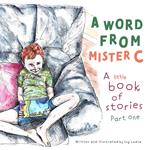 A Word From Mister C A Little Book Of Stories: Part One