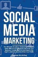 Social Media Marketing: The Ultimate Facebook Marketing Strategies. Learn Effective Strategies to Optimize Your Business, Create Effective Ads, Reach the Right Customers and Maximize Your Profits. - Thomas McArthur - cover