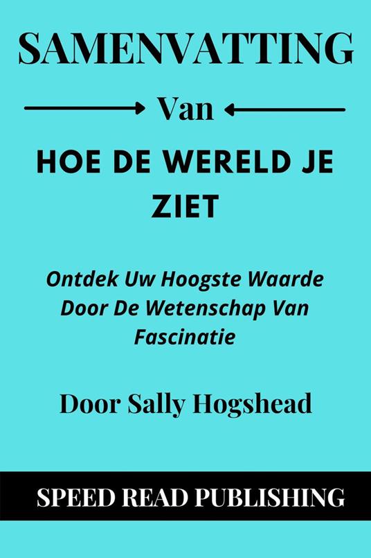 Samenvatting Van Hoe De Wereld Je Ziet Door Sally Hogshead Ontdek Uw Hoogste Waarde Door De Wetenschap Van Fascinatie