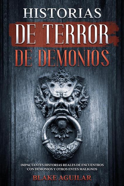 Historias de Terror de Demonios: Impactantes Historias Reales de Encuentros con Demonios y Otros Entes Malignos