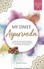 My Daily Ayurveda: How to Integrate Indian Healing Into Your Everyday Life Despite Your Job - Small Changes with Big Effect for Body & Mind