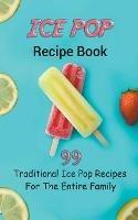 Ice Pop Recipe Book: 99 Traditional Ice Pop Recipes For The Entire Family - Jb Publishing - cover