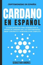 Cardano en Español: La Guía Definitiva Para Introducirte Al Mundo de Cardano ADA, Las Criptomonedas Smart Contracts Y Dominarlo Por Completo