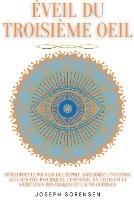 Eveil du troisieme oeil: developpez le pouvoir de l'esprit, ameliorez l'intuition, les capacites psychiques, l'empathie, en utilisant la meditation des chakras et l'auto-guerison - Joseph Sorensen - cover