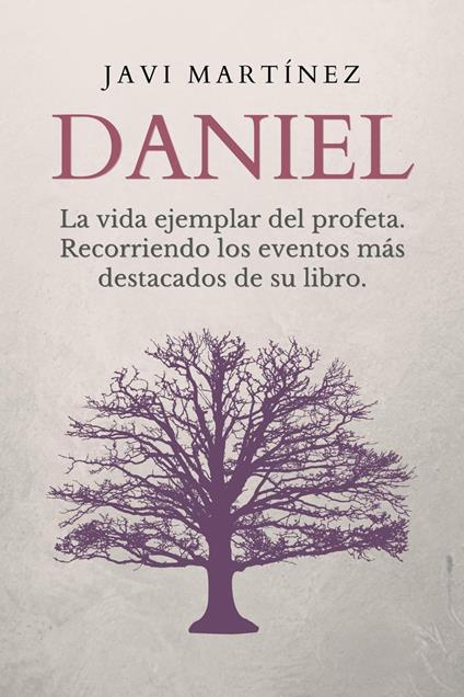 Daniel: La vida ejemplar del profeta. Recorriendo los eventos más destacados de su libro