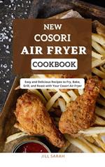 New Cosori Air Fryer Cookbook : Easy and Delicious Recipes to Fry, Bake, Grill, and Roast with Your Cosori Air Fryer